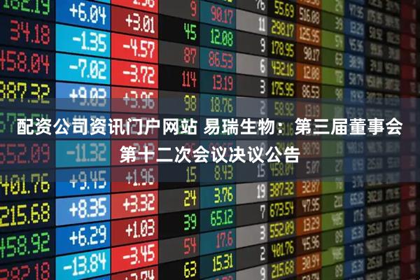 配资公司资讯门户网站 易瑞生物：第三届董事会第十二次会议决议公告