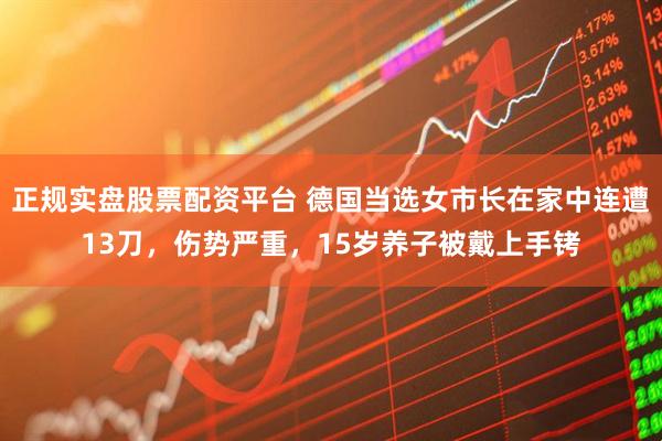 正规实盘股票配资平台 德国当选女市长在家中连遭13刀，伤势严重，15岁养子被戴上手铐