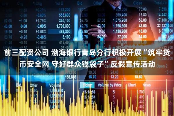 前三配资公司 渤海银行青岛分行积极开展“筑牢货币安全网 守好群众钱袋子”反假宣传活动