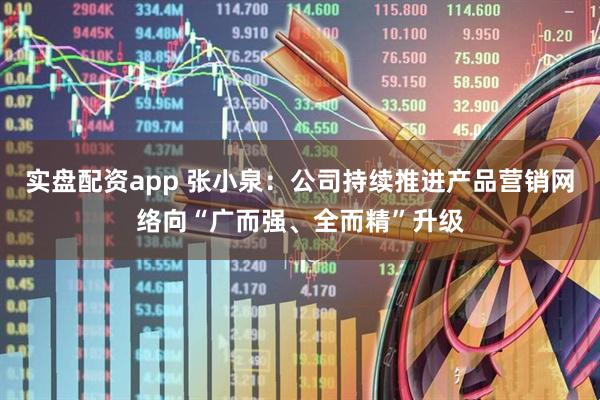 实盘配资app 张小泉：公司持续推进产品营销网络向“广而强、全而精”升级