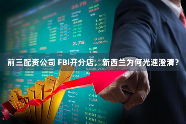 前三配资公司 FBI开分店，新西兰为何光速澄清？
