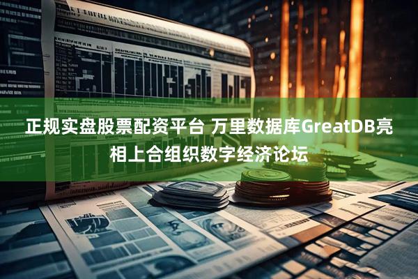 正规实盘股票配资平台 万里数据库GreatDB亮相上合组织数字经济论坛