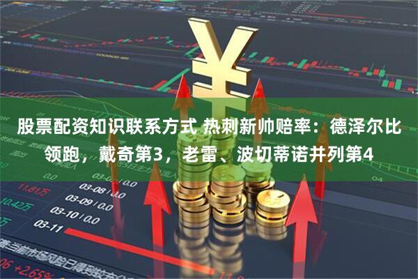 股票配资知识联系方式 热刺新帅赔率：德泽尔比领跑，戴奇第3，老雷、波切蒂诺并列第4