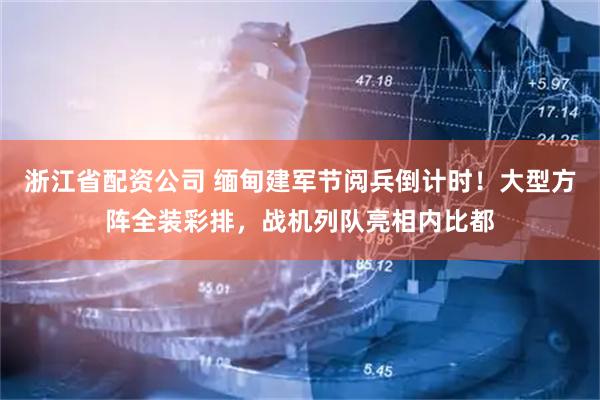 浙江省配资公司 缅甸建军节阅兵倒计时！大型方阵全装彩排，战机列队亮相内比都