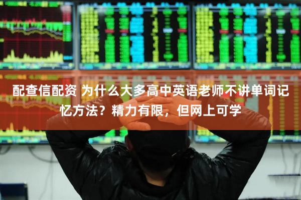 配查信配资 为什么大多高中英语老师不讲单词记忆方法？精力有限，但网上可学