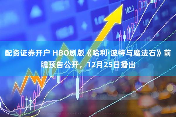 配资证券开户 HBO剧版《哈利·波特与魔法石》前瞻预告公开，12月25日播出