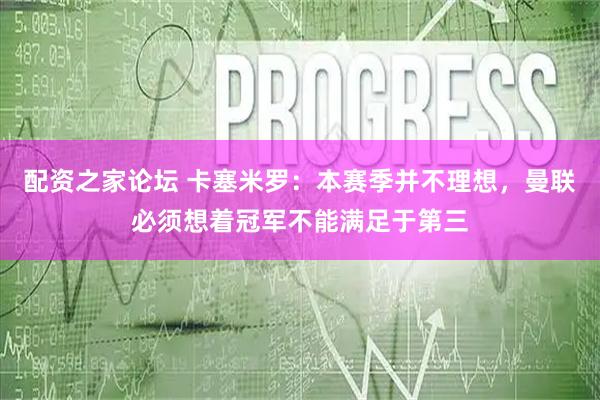 配资之家论坛 卡塞米罗：本赛季并不理想，曼联必须想着冠军不能满足于第三