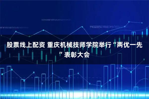 股票线上配资 重庆机械技师学院举行“两优一先”表彰大会